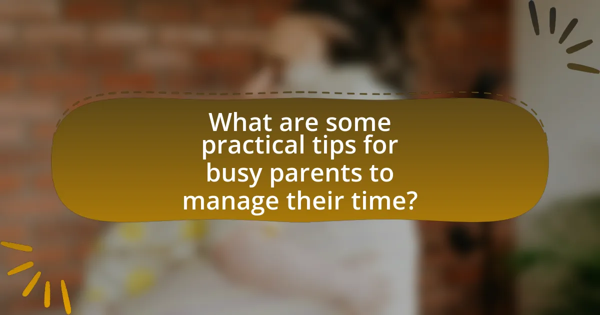 What are some practical tips for busy parents to manage their time?