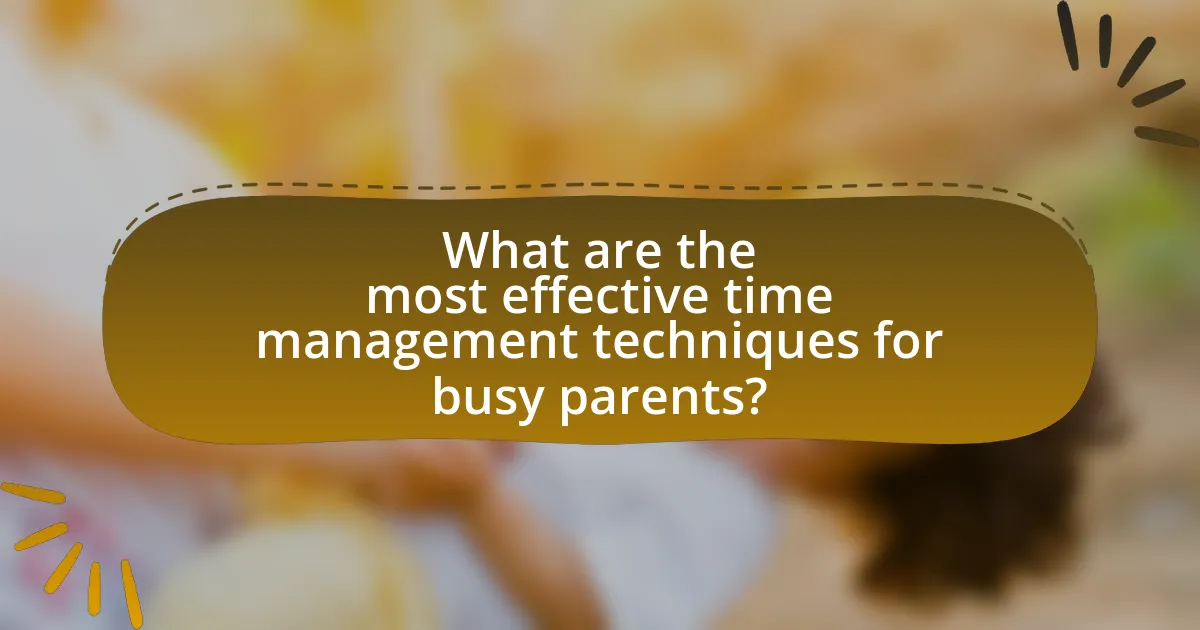 What are the most effective time management techniques for busy parents?