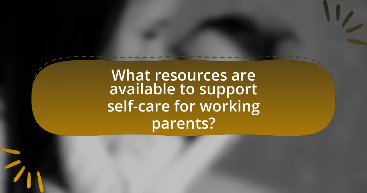 What resources are available to support self-care for working parents?